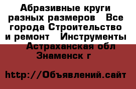 Абразивные круги разных размеров - Все города Строительство и ремонт » Инструменты   . Астраханская обл.,Знаменск г.